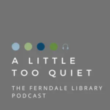 A Little Too Quiet: The Ferndale Library Podcast